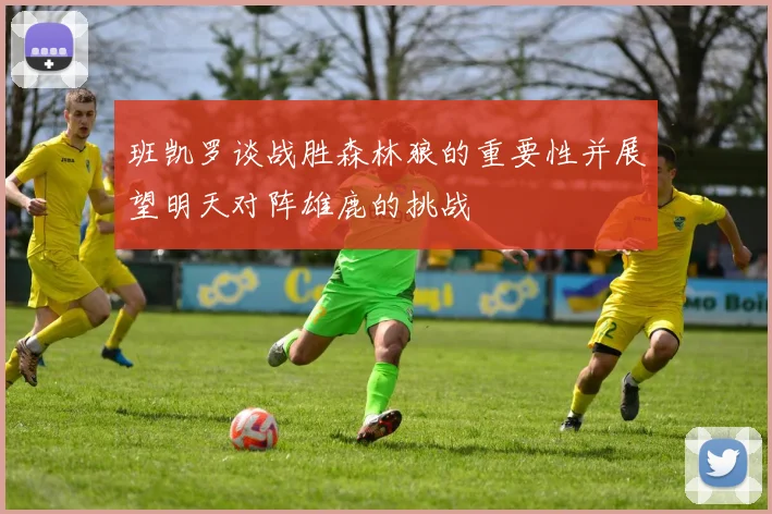 班凯罗谈战胜森林狼的重要性并展望明天对阵雄鹿的挑战