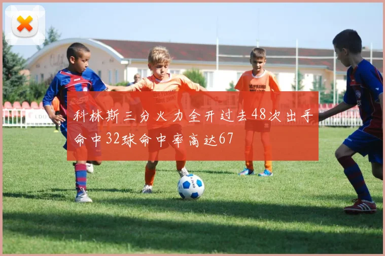科林斯三分火力全开过去48次出手命中32球命中率高达67