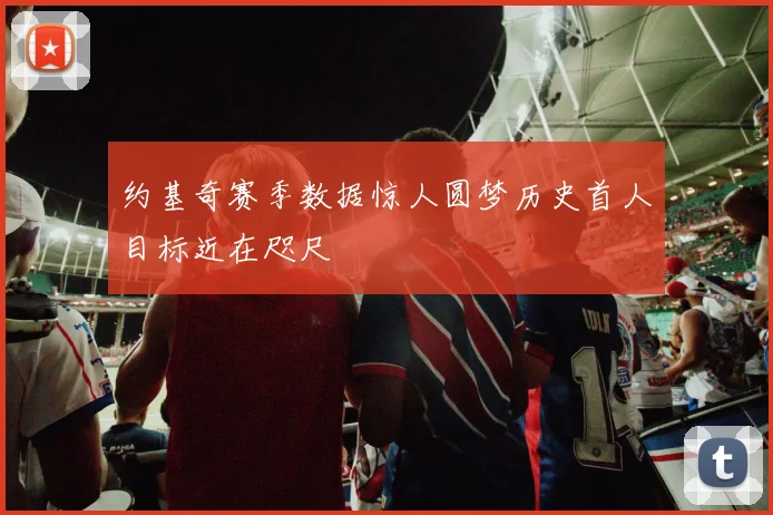 约基奇赛季数据惊人圆梦历史首人目标近在咫尺