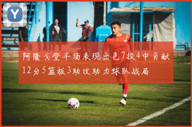 阿隆戈登半场表现出色7投4中贡献12分5篮板3助攻助力球队战局