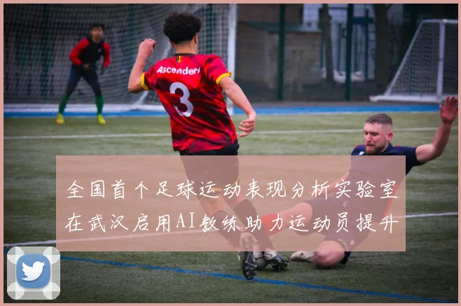 全国首个足球运动表现分析实验室在武汉启用AI教练助力运动员提升表现