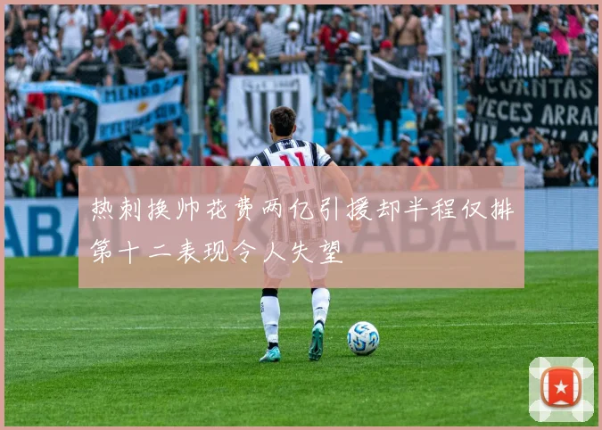 热刺换帅花费两亿引援却半程仅排第十二表现令人失望