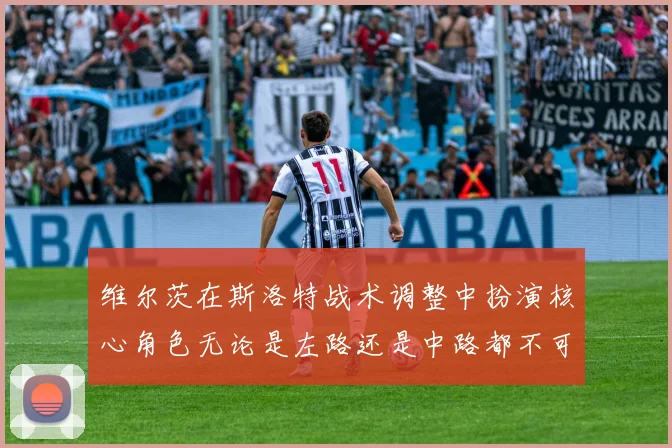 维尔茨在斯洛特战术调整中扮演核心角色无论是左路还是中路都不可或缺