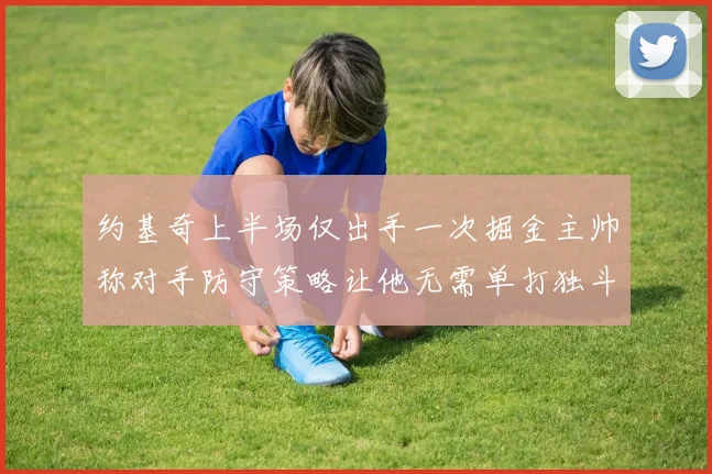 约基奇上半场仅出手一次掘金主帅称对手防守策略让他无需单打独斗