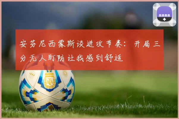 安芬尼西蒙斯谈进攻节奏：开局三分无人盯防让我感到舒适