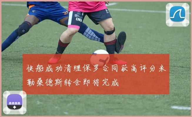 快船成功清理保罗合同获高评分米勒桑德斯转会即将完成