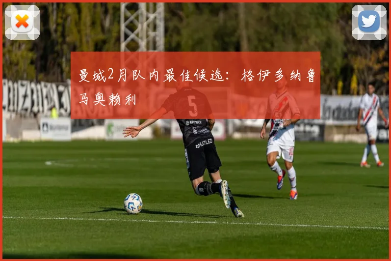 曼城2月队内最佳候选：格伊多纳鲁马奥赖利