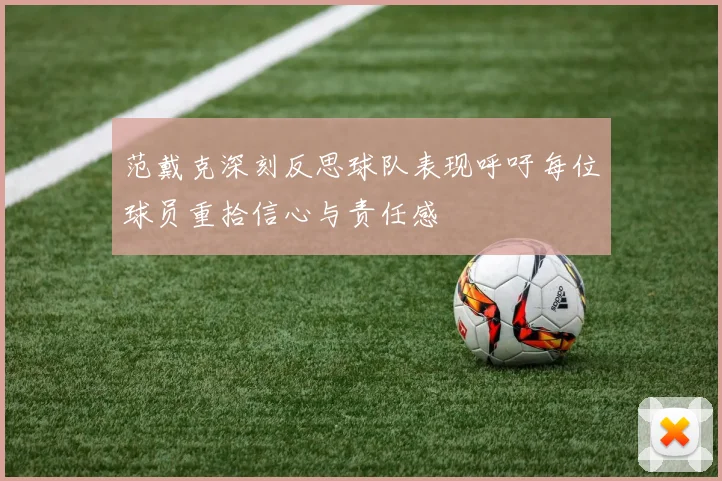 范戴克深刻反思球队表现呼吁每位球员重拾信心与责任感