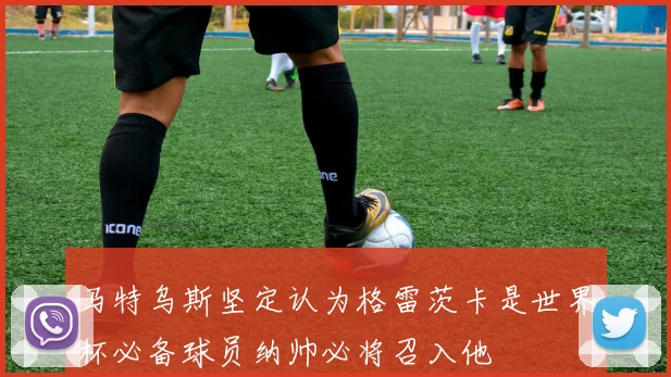 马特乌斯坚定认为格雷茨卡是世界杯必备球员纳帅必将召入他