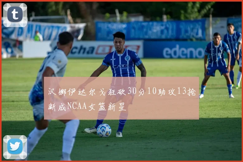 汉娜伊达尔戈狂砍30分10助攻13抢断成NCAA女篮新星