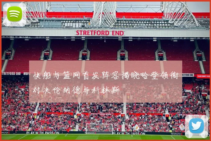 快船与篮网首发阵容揭晓哈登领衔对决伦纳德与科林斯