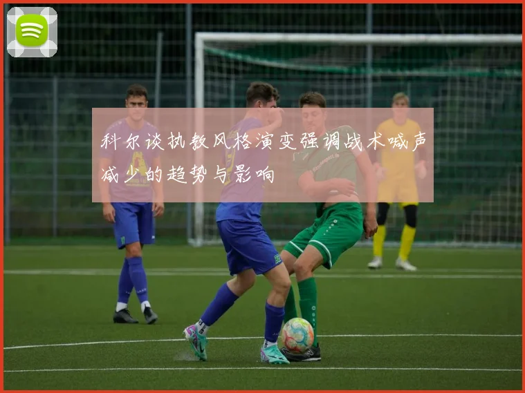 科尔谈执教风格演变强调战术喊声减少的趋势与影响