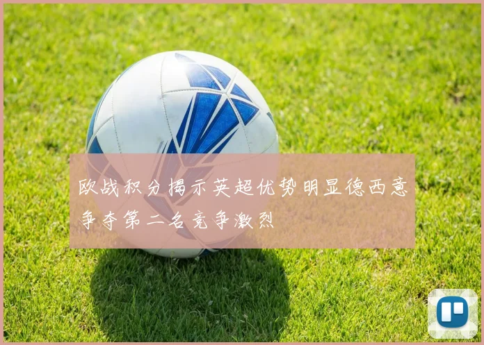 欧战积分揭示英超优势明显德西意争夺第二名竞争激烈